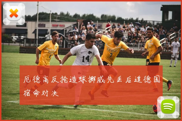 厄德高反抢造球挪威先丢后追德国宿命对决