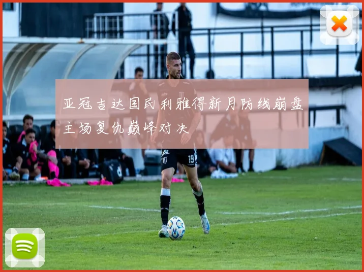 亚冠吉达国民利雅得新月防线崩盘主场复仇巅峰对决