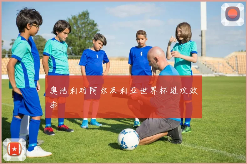 奥地利对阿尔及利亚世界杯进攻效率