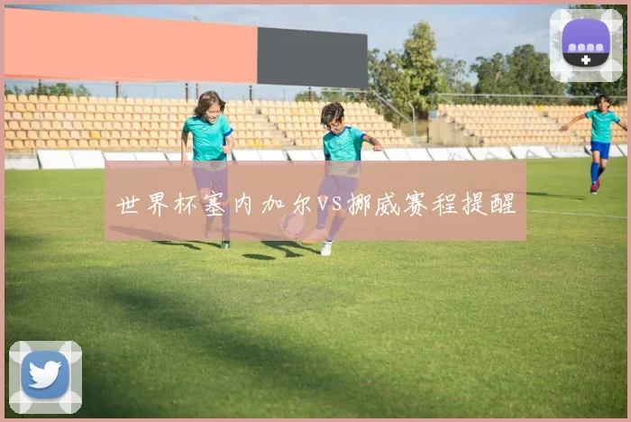 世界杯塞内加尔vs挪威赛程提醒