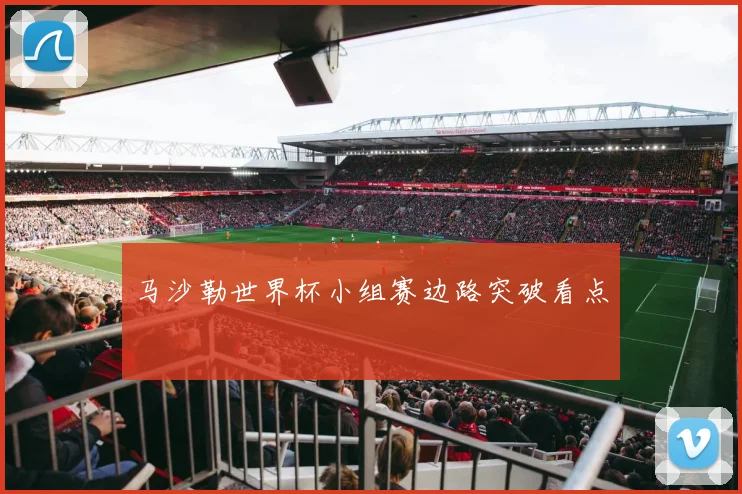 马沙勒世界杯小组赛边路突破看点