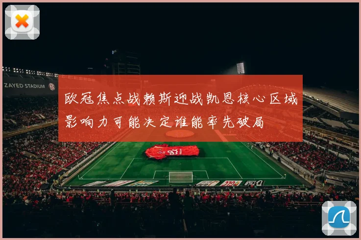 欧冠焦点战赖斯迎战凯恩核心区域影响力可能决定谁能率先破局