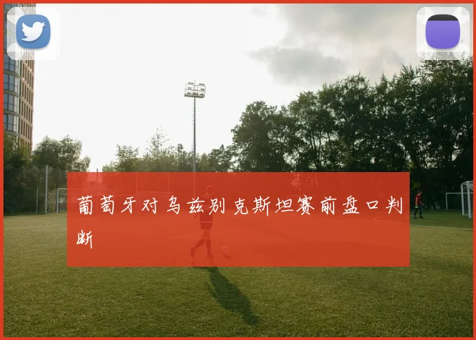 葡萄牙对乌兹别克斯坦赛前盘口判断