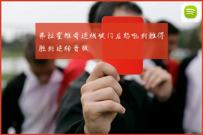 弗拉霍维奇连线破门后怒吼利雅得胜利逆转晋级