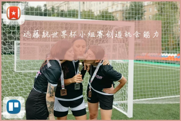 远藤航世界杯小组赛创造机会能力