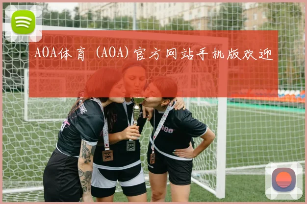 AOA体育 (AOA)官方网站手机版欢迎