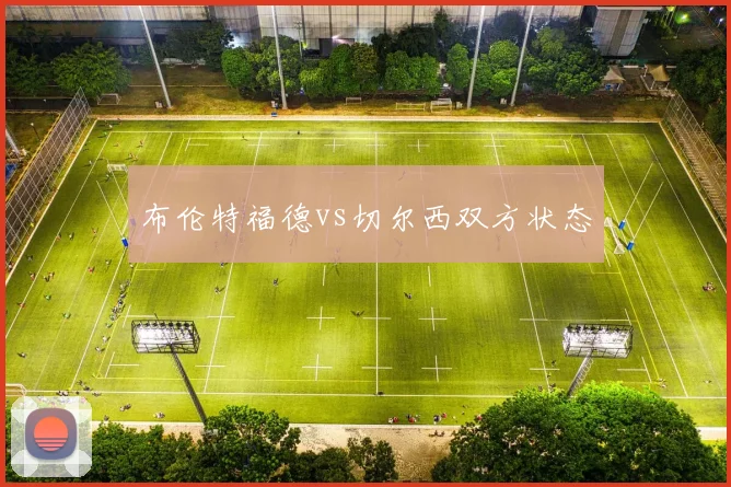 布伦特福德vs切尔西双方状态