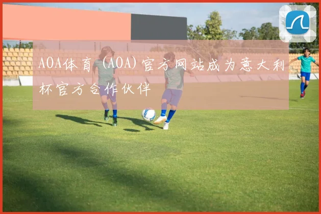 AOA体育 (AOA)官方网站成为意大利杯官方合作伙伴