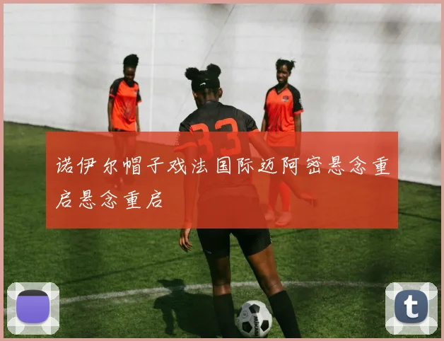 诺伊尔帽子戏法国际迈阿密悬念重启悬念重启
