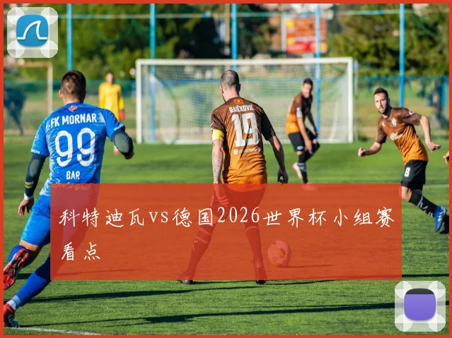 科特迪瓦vs德国2026世界杯小组赛看点