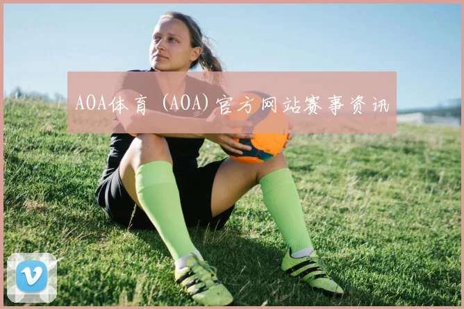 AOA体育 (AOA)官方网站赛事资讯