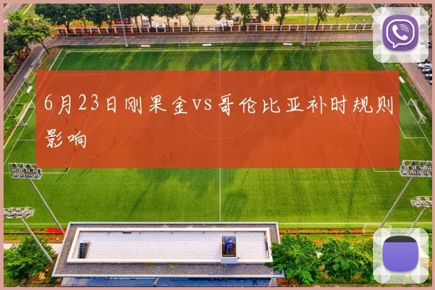 6月23日刚果金vs哥伦比亚补时规则影响