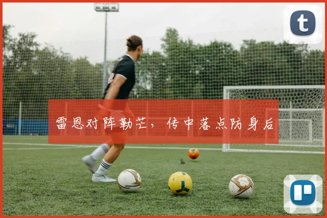 雷恩对阵勒芒,传中落点防身后