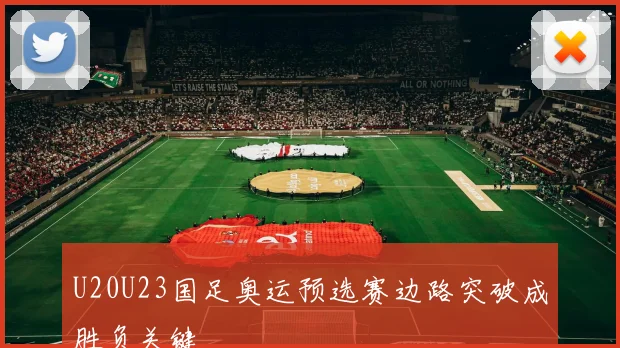 U20U23国足奥运预选赛边路突破成胜负关键