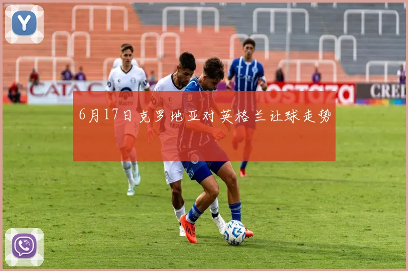 6月17日克罗地亚对英格兰让球走势