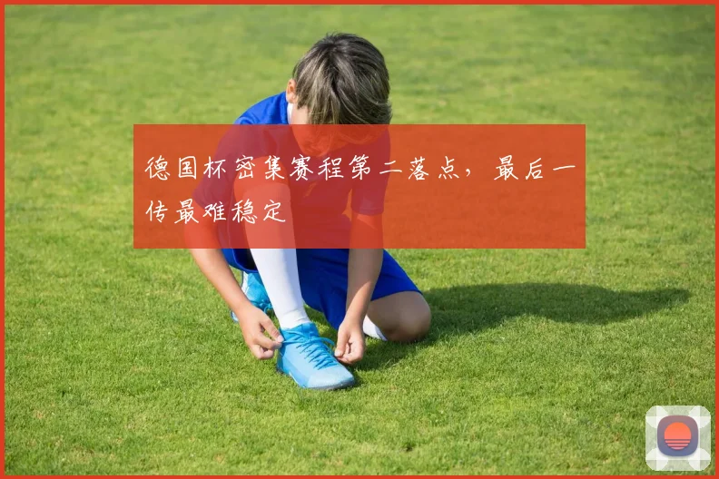 德国杯密集赛程第二落点，最后一传最难稳定