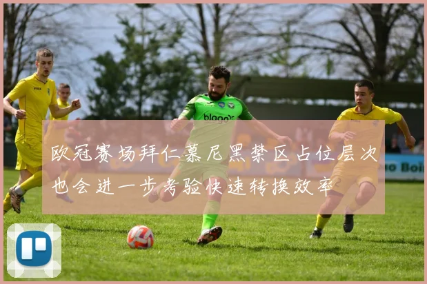 欧冠赛场拜仁慕尼黑禁区占位层次也会进一步考验快速转换效率