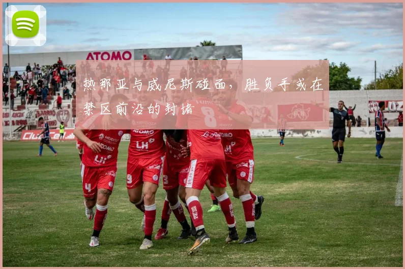 热那亚与威尼斯碰面，胜负手或在禁区前沿的封堵