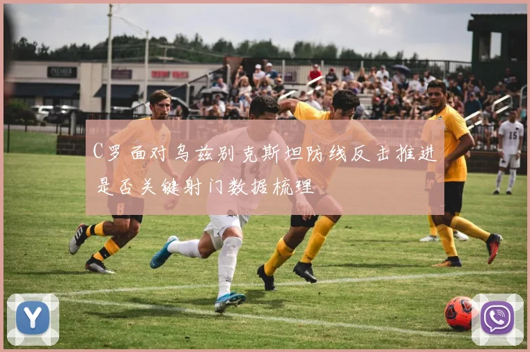 C罗面对乌兹别克斯坦防线反击推进是否关键射门数据梳理