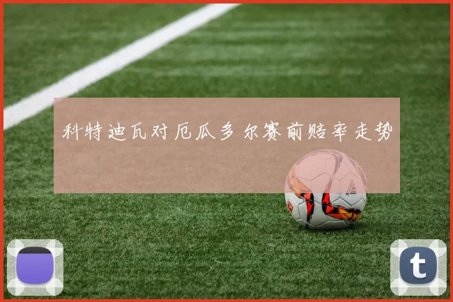 科特迪瓦对厄瓜多尔赛前赔率走势