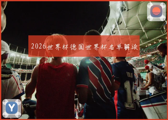 2026世界杯德国世界杯名单解读