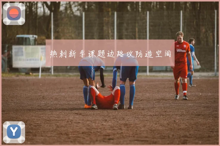 热刺新季课题边路攻防造空间