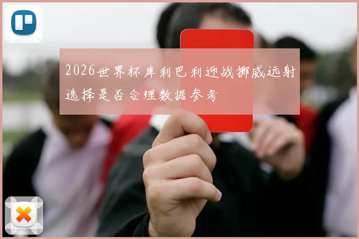 2026世界杯库利巴利迎战挪威远射选择是否合理数据参考
