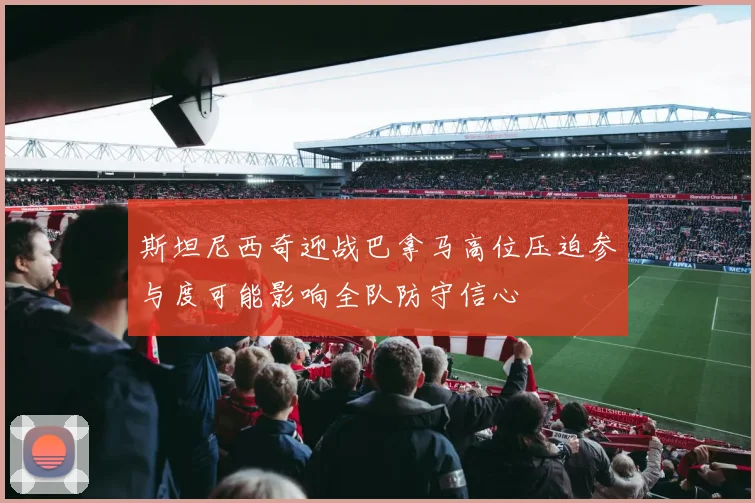 斯坦尼西奇迎战巴拿马高位压迫参与度可能影响全队防守信心