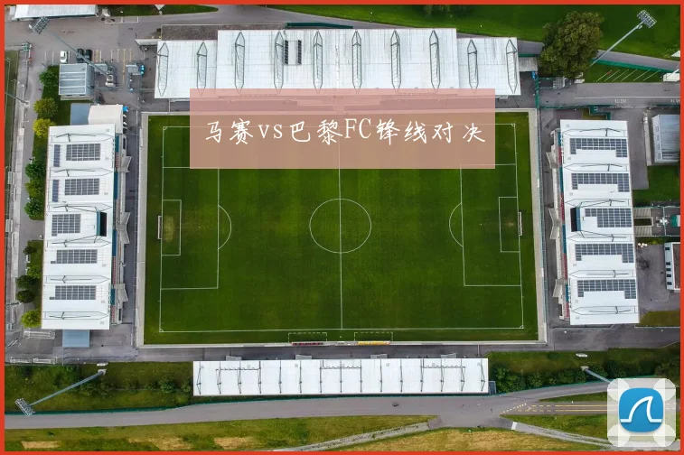 马赛vs巴黎FC锋线对决