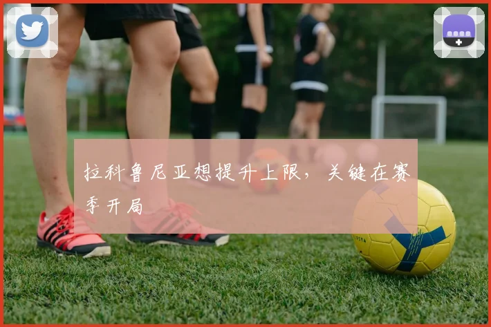 拉科鲁尼亚想提升上限，关键在赛季开局