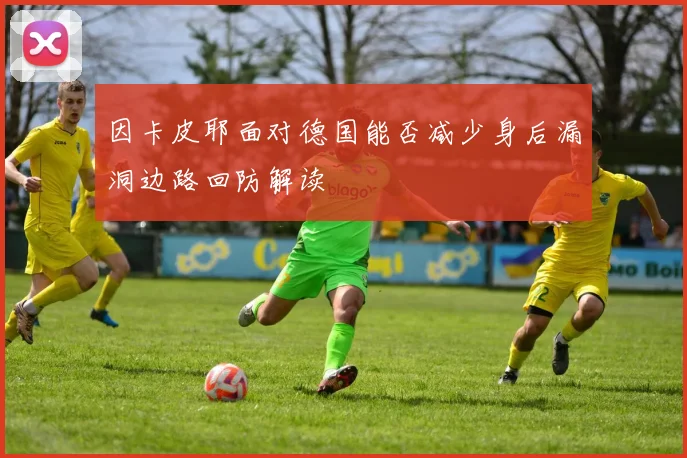 因卡皮耶面对德国能否减少身后漏洞边路回防解读
