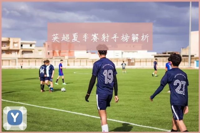 英超夏季赛射手榜解析