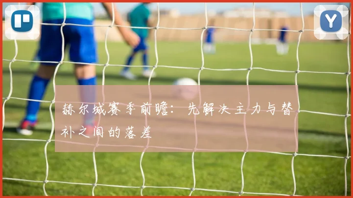 赫尔城赛季前瞻：先解决主力与替补之间的落差