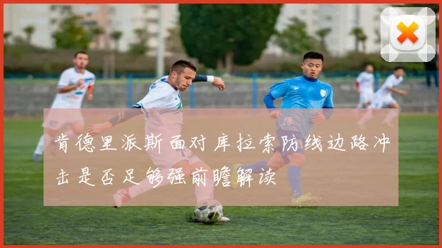 肯德里派斯面对库拉索防线边路冲击是否足够强前瞻解读