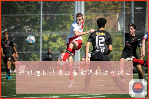 科特迪瓦对库拉索世界杯边中结合