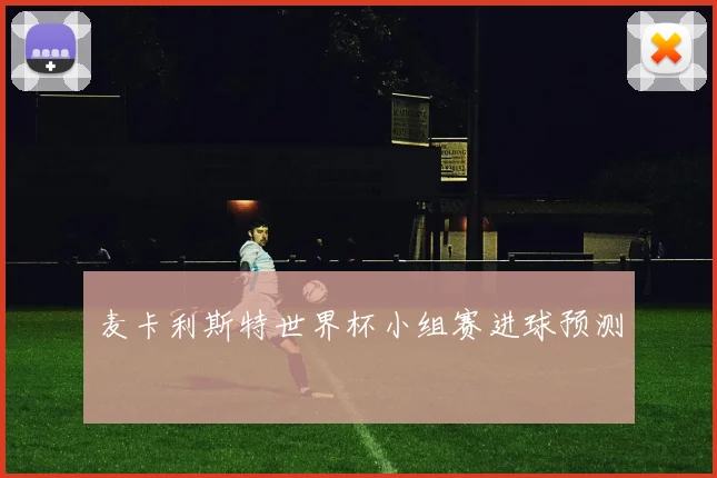 麦卡利斯特世界杯小组赛进球预测