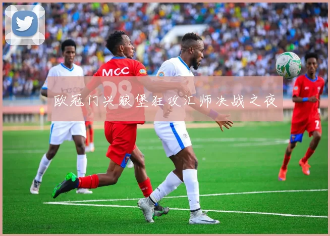 欧冠门兴狼堡狂攻汇师决战之夜